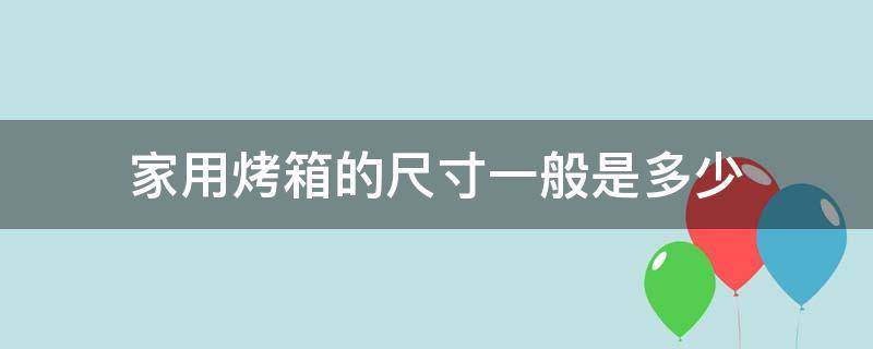 家用烤箱的尺寸一般是多少 家用烤箱的尺寸一般是多大