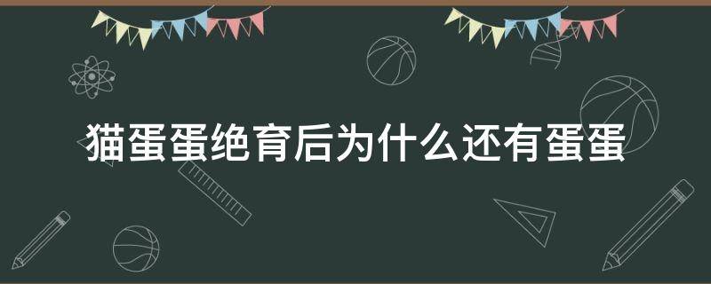 猫蛋蛋绝育后为什么还有蛋蛋 猫绝育后还有蛋蛋吗?