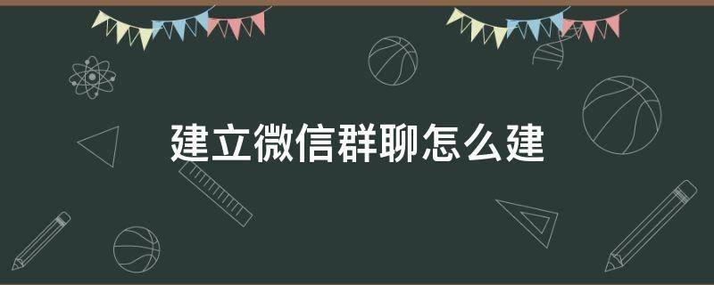 建立微信群聊怎么建（微信群聊如何建）