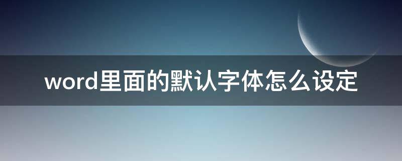 word里面的默认字体怎么设定（word怎么设置字体）