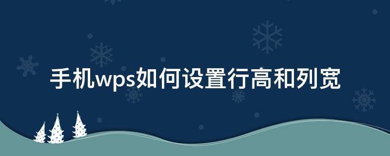 手机wps如何设置行高和列宽 在手机上的wps怎么调行宽行高