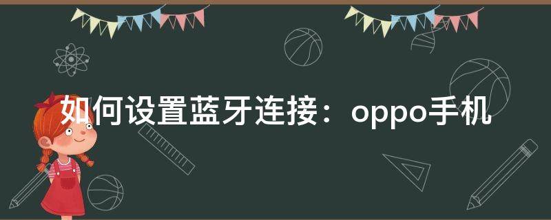 如何设置蓝牙连接：oppo手机（oppo蓝牙手机怎么连接）