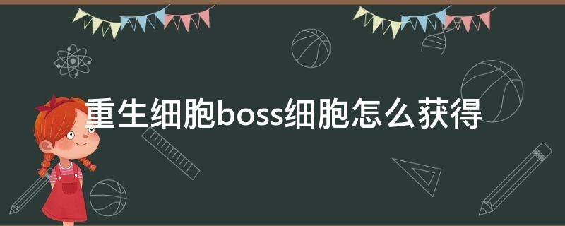 重生细胞boss细胞怎么获得 重生细胞怎么收集boss细胞