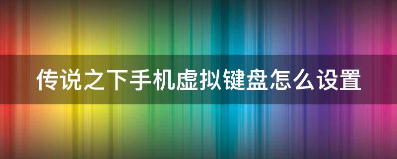 传说之下手机虚拟键盘怎么设置（传说之下手机虚拟键盘怎么设置背包）