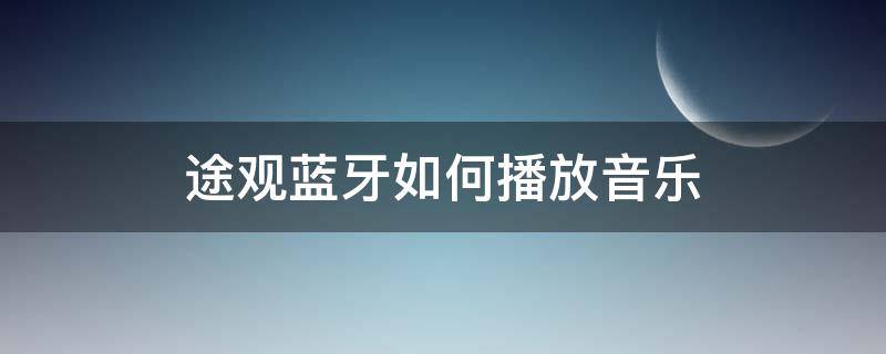 途观蓝牙如何播放音乐 途观车怎么连接手机蓝牙播放音乐