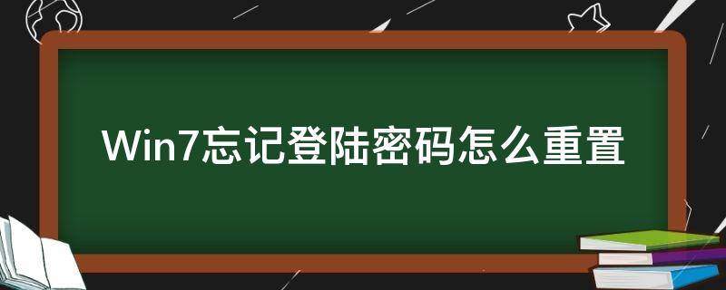 Win7忘记登陆密码怎么重置（win7忘记密码如何重置密码）