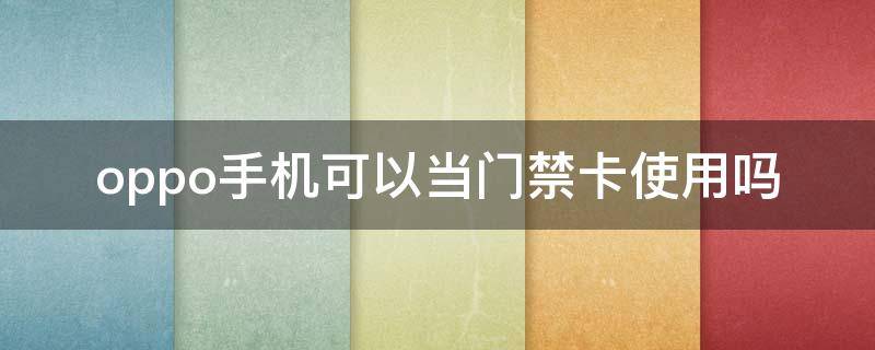oppo手机可以当门禁卡使用吗 oppo手机能当门禁卡吗