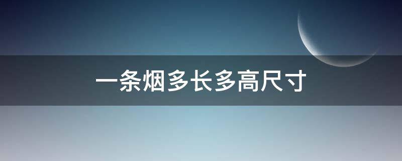 一条烟多长多高尺寸（一整条烟多长多高尺寸）