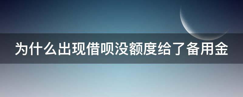 为什么出现借呗没额度给了备用金 为什么出现借呗没额度给了备用金呢