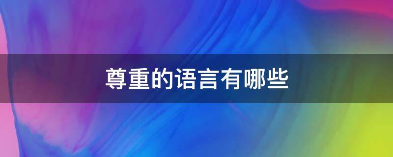 尊重的语言有哪些 表达尊重的语言和行为有哪些