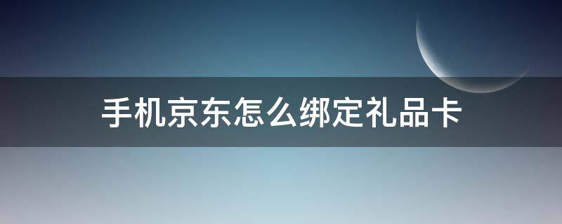 手机京东怎么绑定礼品卡 手机京东如何绑定礼品卡