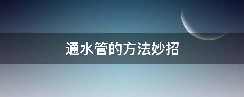 通水管的方法妙招（如何快速通水管）