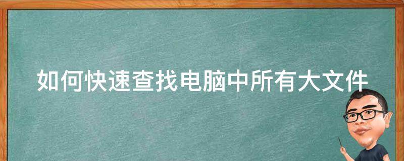 如何快速查找电脑中所有大文件（如何快速查找电脑中所有大文件夹）