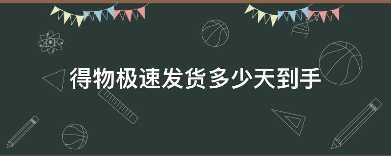 得物极速发货多少天到手（得物极速发货大概多少天到）