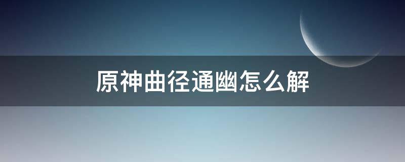 原神曲径通幽怎么解（原神曲径通幽处怎么解锁）