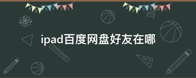 ipad百度网盘好友在哪 苹果平板百度网盘好友在哪里