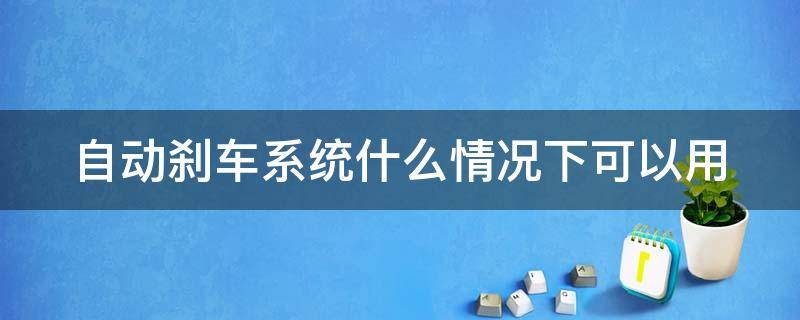 自动刹车系统什么情况下可以用（哪些车型有自动刹车系统）