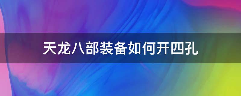 天龙八部装备如何开四孔 天龙八部装备怎么打四孔