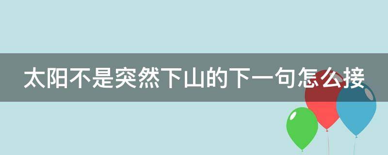 太阳不是突然下山的下一句怎么接（太阳不是突然下山的下一句怎么接句子）