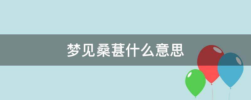 梦见桑葚什么意思（梦到桑葚是什么意思）