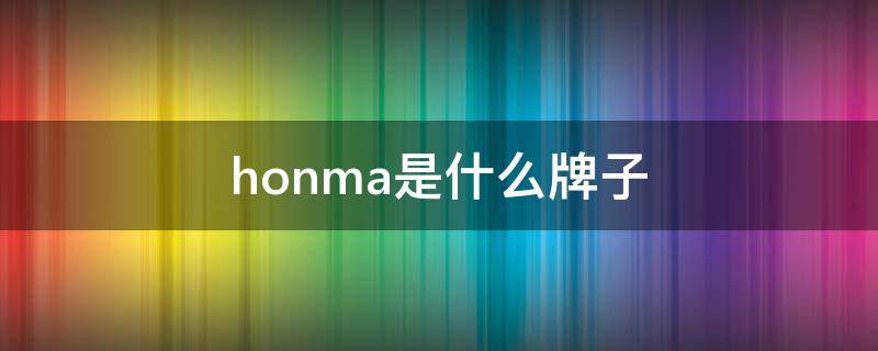 honma是什么牌子 honma是什么牌子怎么读