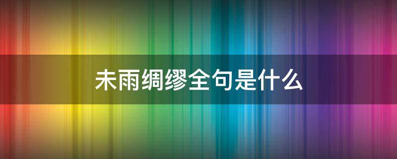 未雨绸缪全句是什么 未雨绸缪上句是什么