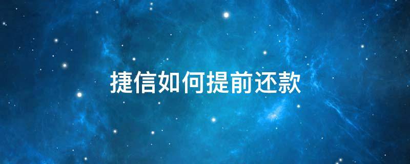 捷信如何提前还款（捷信如何提前还款必须还全款吗）