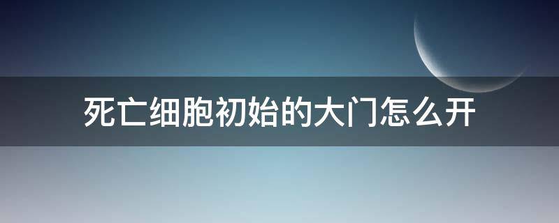 死亡细胞初始的大门怎么开 死亡细胞初始点大门