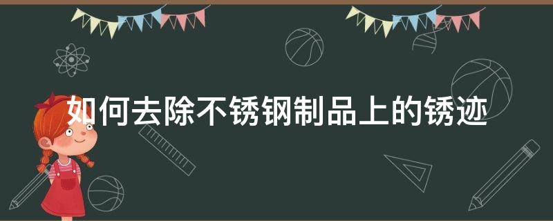 如何去除不锈钢制品上的锈迹 怎样去除不锈钢上的锈迹