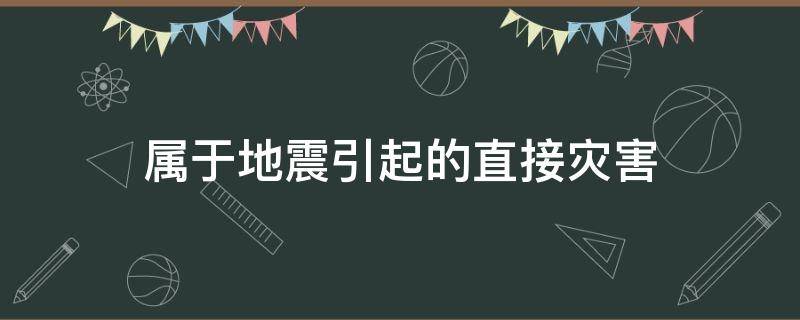 属于地震引起的直接灾害（地震所引发的灾害不包括）