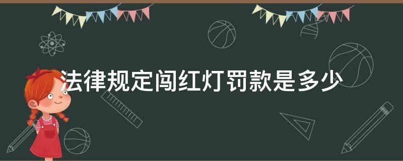 法律规定闯红灯罚款是多少（交通法规闯红灯罚款多少钱扣多少分）