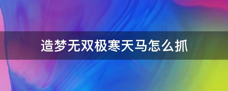 造梦无双极寒天马怎么抓（造梦无双极寒天马怎么抓视频）