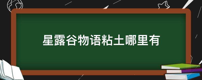 星露谷物语粘土哪里有（星露谷物语怎么得粘土）