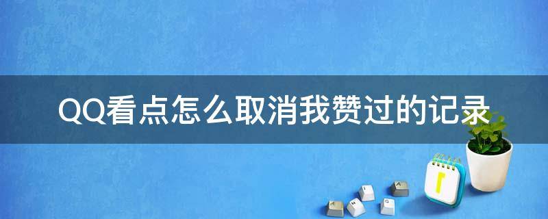 QQ看点怎么取消我赞过的记录 怎样关闭QQ看点的好友赞过