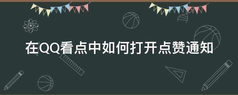 在QQ看点中如何打开点赞通知 qq看点点赞通知怎么关