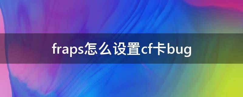 fraps怎么设置cf卡bug（穿越火线fraps卡墙教程）