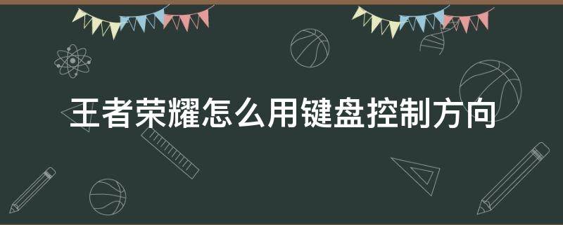 王者荣耀怎么用键盘控制方向（王者荣耀方向键使用技巧）