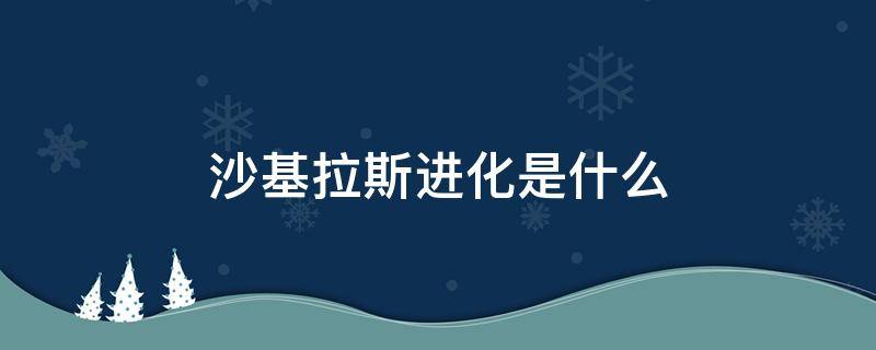 沙基拉斯进化是什么 沙基拉斯进化成什么