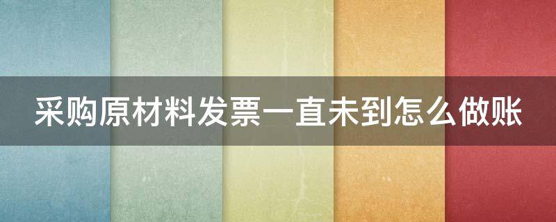 采购原材料发票一直未到怎么做账 购进原材料发票没到入库怎么处理