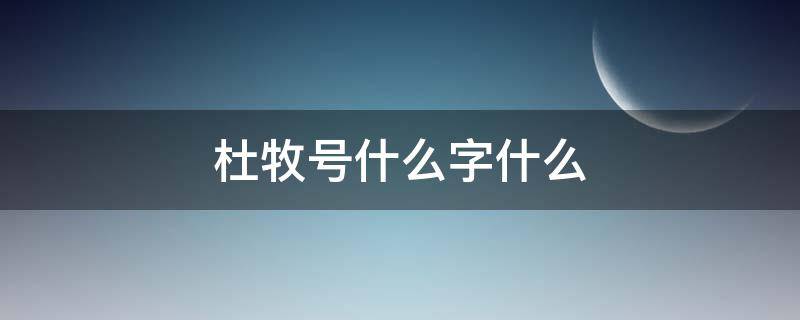 杜牧号什么字什么（杜牧字是什么）