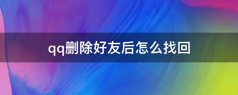 qq删除好友后怎么找回 qq删除好友后怎么找回记录