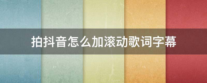 拍抖音怎么加滚动歌词字幕 拍抖音怎么加滚动歌词字幕,大师软件