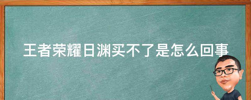王者荣耀日渊买不了是怎么回事 王者荣耀日渊买不了是怎么回事