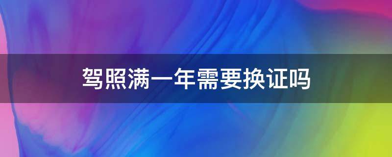 驾照满一年需要换证吗 新手驾照满一年需要换证吗