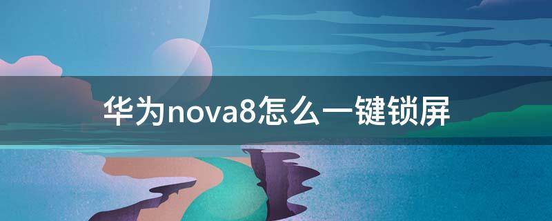 华为nova8怎么一键锁屏（华为nova8如何一键锁屏）