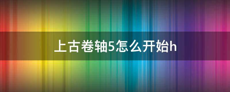 上古卷轴5怎么开始h（上古卷轴5怎么开始主线）