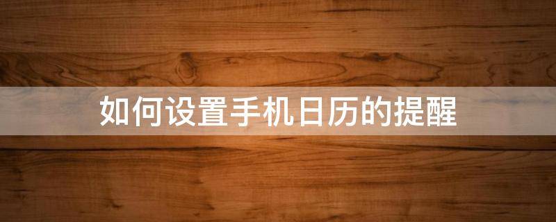 如何设置手机日历的提醒（手机如何设置日历提醒功能）