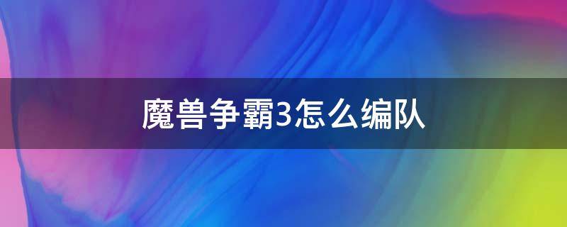 魔兽争霸3怎么编队（魔兽争霸3怎么编队技巧）