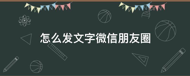 怎么发文字微信朋友圈（怎么发文字微信朋友圈里）