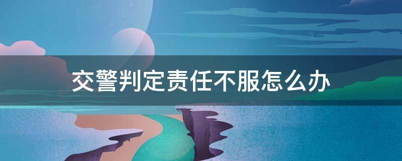 交警判定责任不服怎么办 交警判定责任不服怎么办已经签字三日后还可以拒绝吗